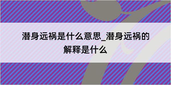 潜身远祸是什么意思_潜身远祸的解释是什么