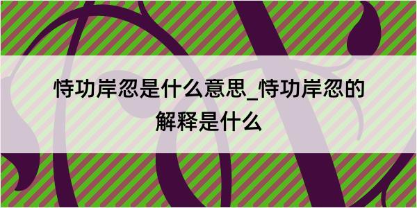 恃功岸忽是什么意思_恃功岸忽的解释是什么