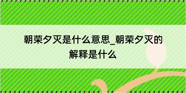 朝荣夕灭是什么意思_朝荣夕灭的解释是什么