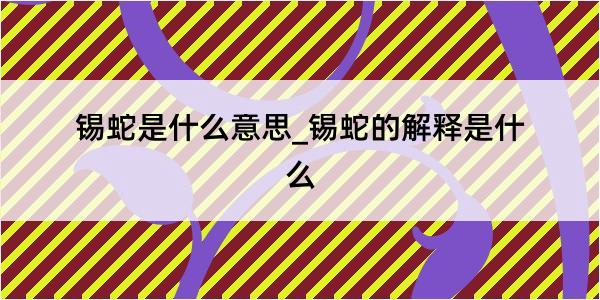 锡蛇是什么意思_锡蛇的解释是什么