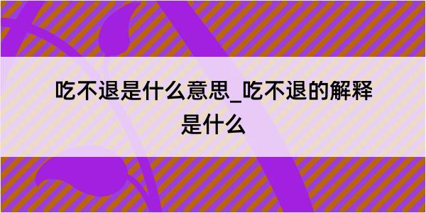 吃不退是什么意思_吃不退的解释是什么