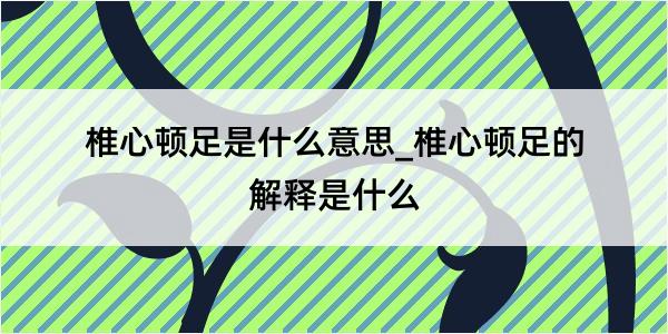 椎心顿足是什么意思_椎心顿足的解释是什么