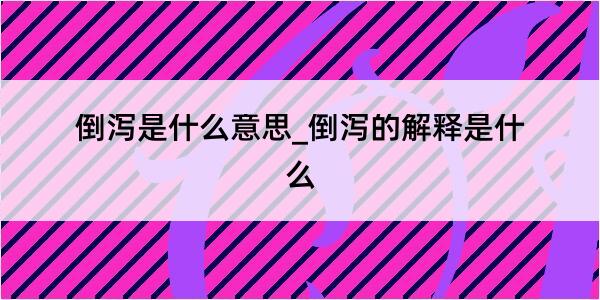 倒泻是什么意思_倒泻的解释是什么