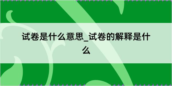 试卷是什么意思_试卷的解释是什么