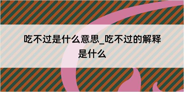 吃不过是什么意思_吃不过的解释是什么