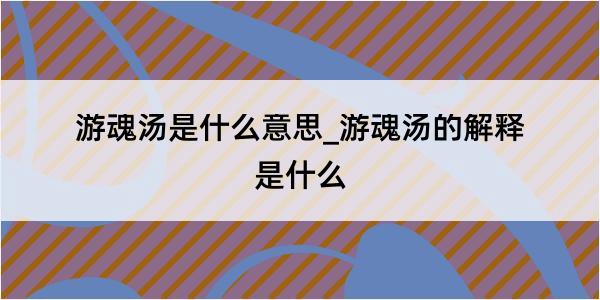 游魂汤是什么意思_游魂汤的解释是什么