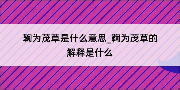 鞫为茂草是什么意思_鞫为茂草的解释是什么