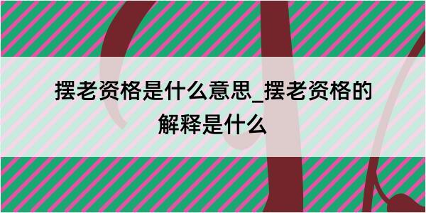 摆老资格是什么意思_摆老资格的解释是什么