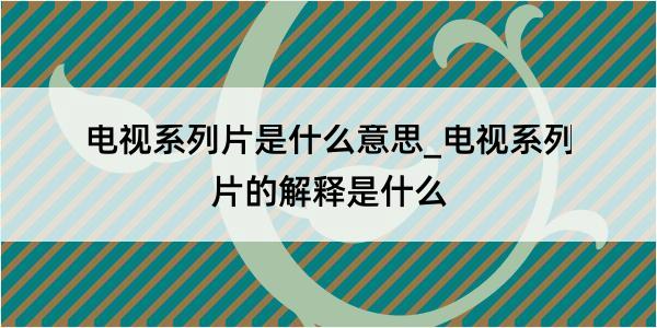 电视系列片是什么意思_电视系列片的解释是什么