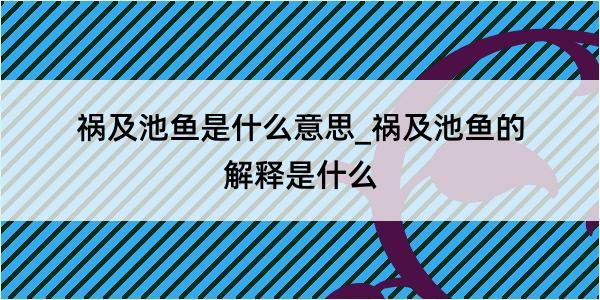 祸及池鱼是什么意思_祸及池鱼的解释是什么