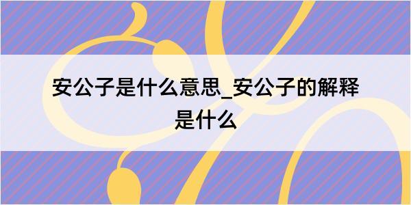 安公子是什么意思_安公子的解释是什么