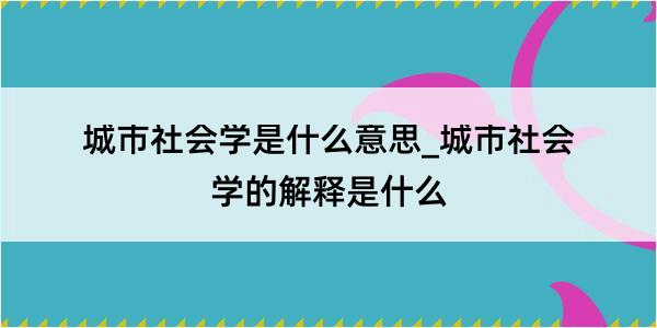 城市社会学是什么意思_城市社会学的解释是什么