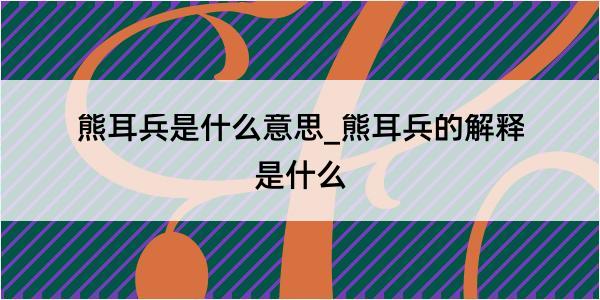 熊耳兵是什么意思_熊耳兵的解释是什么