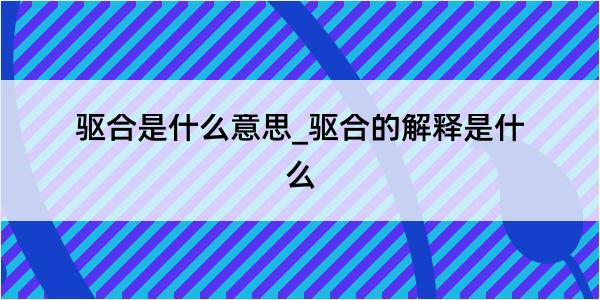 驱合是什么意思_驱合的解释是什么