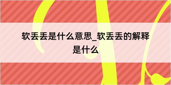 软丢丢是什么意思_软丢丢的解释是什么