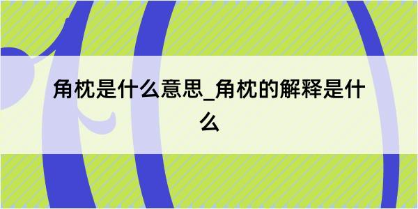 角枕是什么意思_角枕的解释是什么