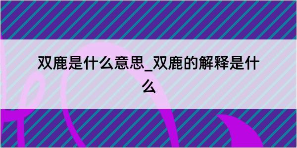 双鹿是什么意思_双鹿的解释是什么