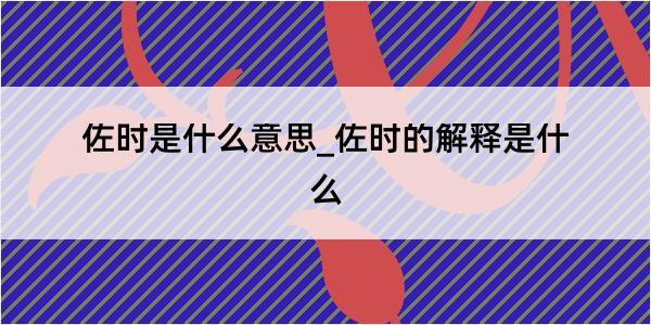 佐时是什么意思_佐时的解释是什么