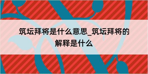 筑坛拜将是什么意思_筑坛拜将的解释是什么