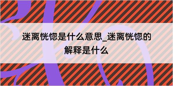 迷离恍惚是什么意思_迷离恍惚的解释是什么