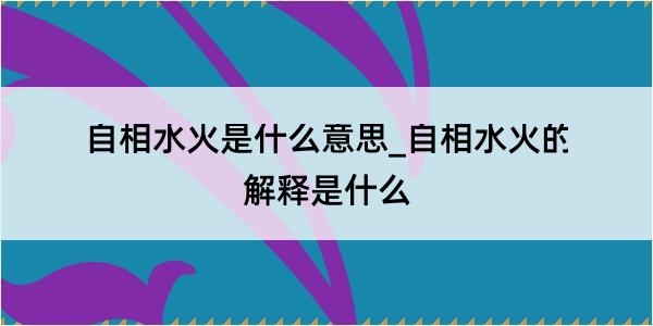 自相水火是什么意思_自相水火的解释是什么