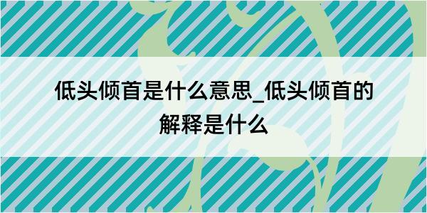 低头倾首是什么意思_低头倾首的解释是什么