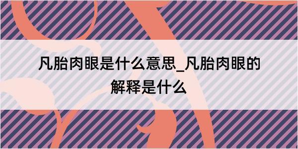 凡胎肉眼是什么意思_凡胎肉眼的解释是什么