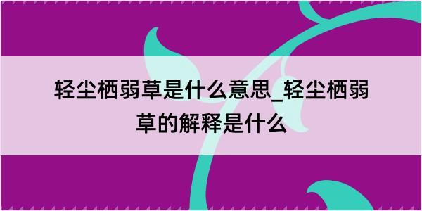 轻尘栖弱草是什么意思_轻尘栖弱草的解释是什么