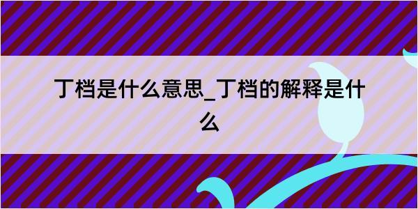 丁档是什么意思_丁档的解释是什么