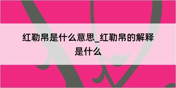 红勒帛是什么意思_红勒帛的解释是什么