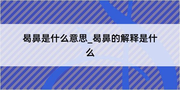 曷鼻是什么意思_曷鼻的解释是什么