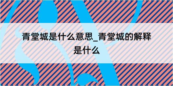 青堂城是什么意思_青堂城的解释是什么