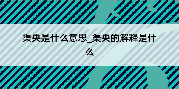 渠央是什么意思_渠央的解释是什么