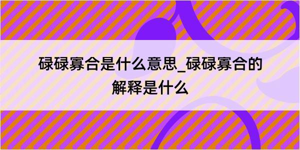 碌碌寡合是什么意思_碌碌寡合的解释是什么