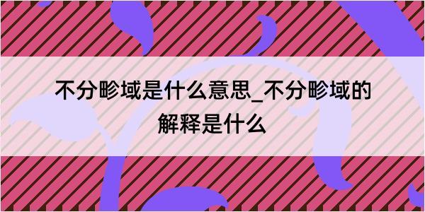 不分畛域是什么意思_不分畛域的解释是什么