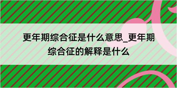 更年期综合征是什么意思_更年期综合征的解释是什么