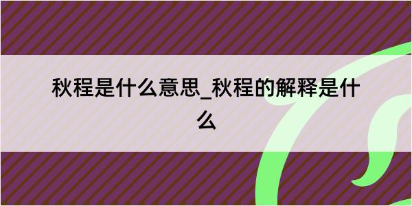 秋程是什么意思_秋程的解释是什么