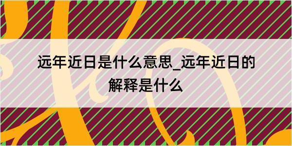 远年近日是什么意思_远年近日的解释是什么