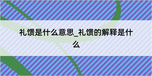 礼馈是什么意思_礼馈的解释是什么