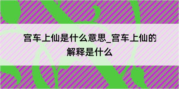 宫车上仙是什么意思_宫车上仙的解释是什么