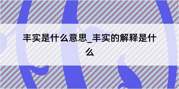 丰实是什么意思_丰实的解释是什么