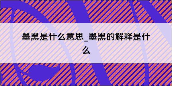 墨黑是什么意思_墨黑的解释是什么