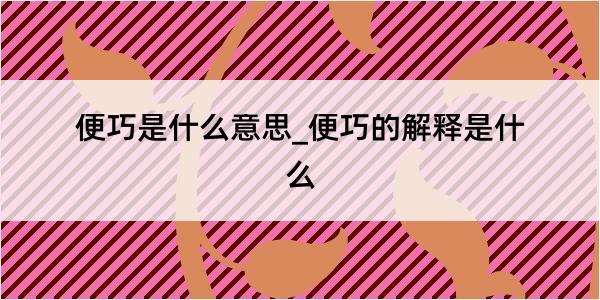 便巧是什么意思_便巧的解释是什么