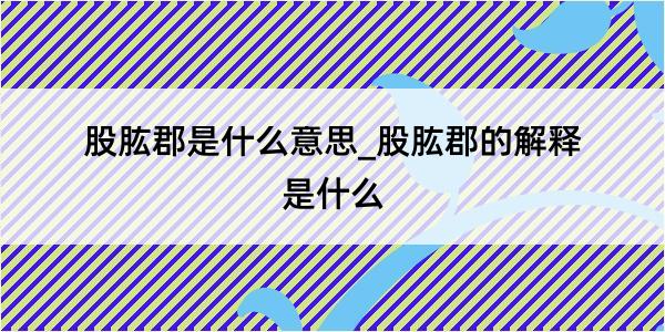 股肱郡是什么意思_股肱郡的解释是什么