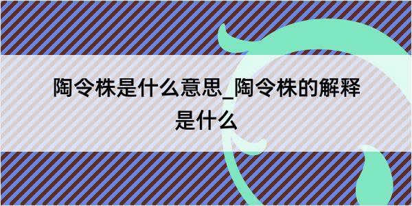 陶令株是什么意思_陶令株的解释是什么