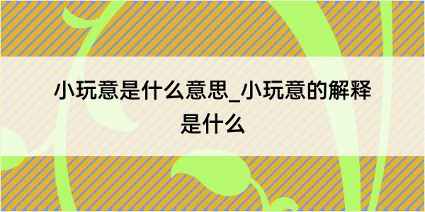 小玩意是什么意思_小玩意的解释是什么