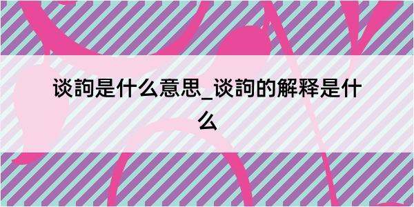 谈訽是什么意思_谈訽的解释是什么