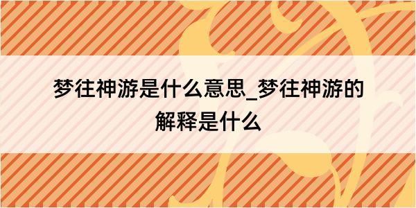 梦往神游是什么意思_梦往神游的解释是什么