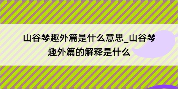 山谷琴趣外篇是什么意思_山谷琴趣外篇的解释是什么