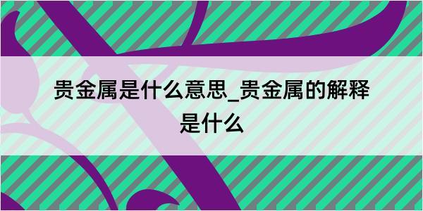 贵金属是什么意思_贵金属的解释是什么